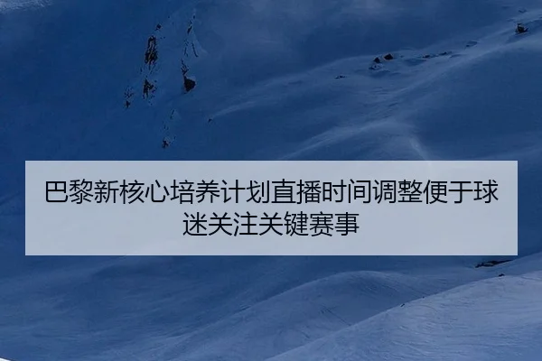 ba-li-xin-he-xin-pei-yang-ji-hua-zhi-bo-shi-jian-tiao-zheng-bian-yu-qiu-mi-guan-zhu-guan-jian-sai-shi-2-638.jpg